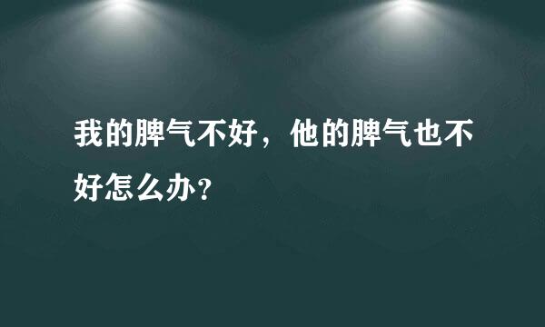 我的脾气不好，他的脾气也不好怎么办？
