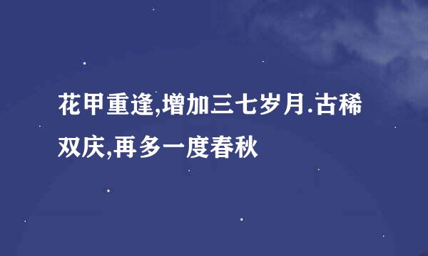 花甲重逢,增加三七岁月.古稀双庆,再多一度春秋