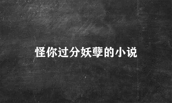 怪你过分妖孽的小说