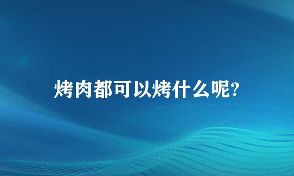 烤肉都可以烤什么呢?