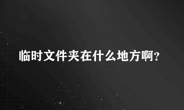 临时文件夹在什么地方啊？