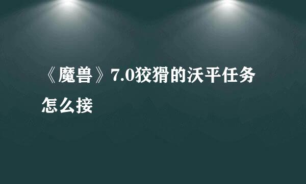 《魔兽》7.0狡猾的沃平任务怎么接