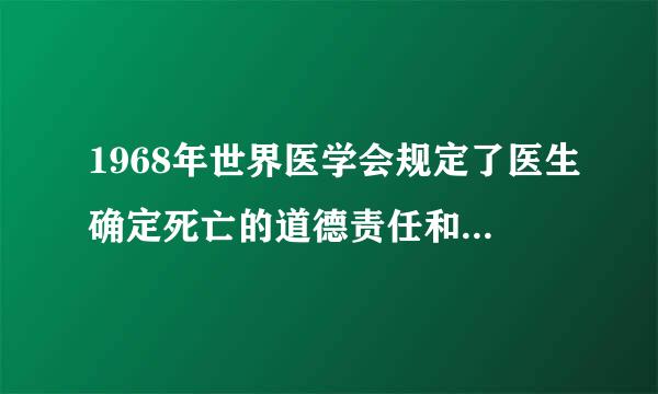1968年世界医学会规定了医生确定死亡的道德责任和器官移植的道德原则是（）