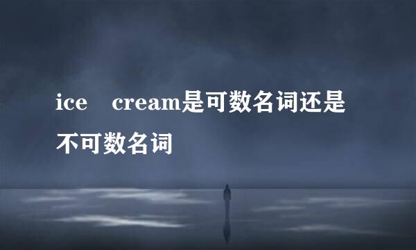 ice cream是可数名词还是不可数名词