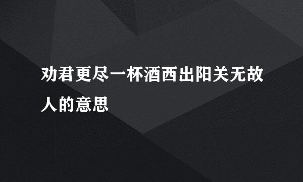 劝君更尽一杯酒西出阳关无故人的意思