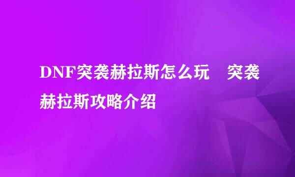 DNF突袭赫拉斯怎么玩 突袭赫拉斯攻略介绍