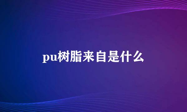 pu树脂来自是什么