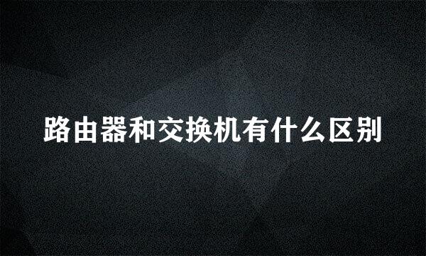 路由器和交换机有什么区别