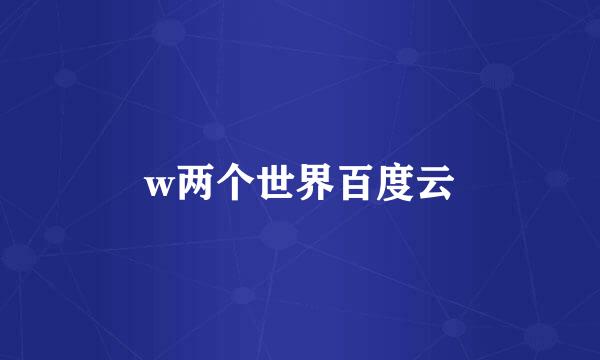 w两个世界百度云