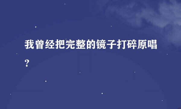 我曾经把完整的镜子打碎原唱？