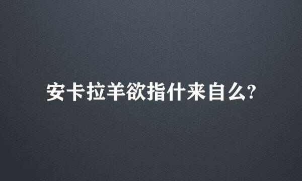 安卡拉羊欲指什来自么?