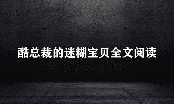 酷总裁的迷糊宝贝全文阅读