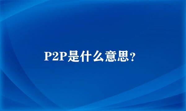 P2P是什么意思？