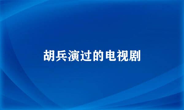 胡兵演过的电视剧