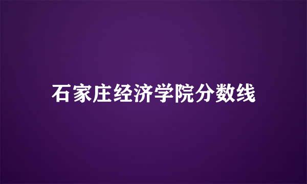 石家庄经济学院分数线