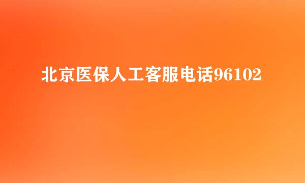 北京医保人工客服电话96102