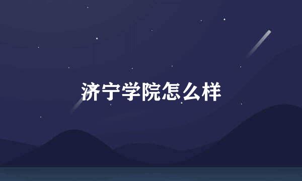 济宁学院怎么样