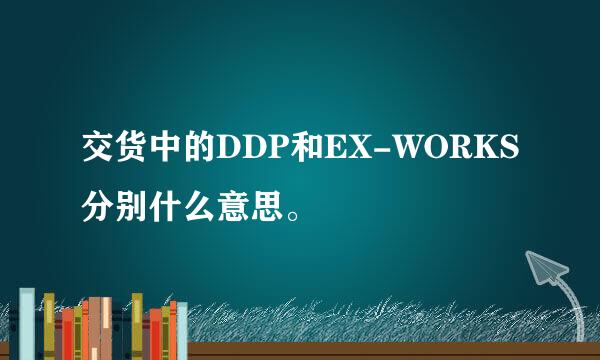 交货中的DDP和EX-WORKS分别什么意思。