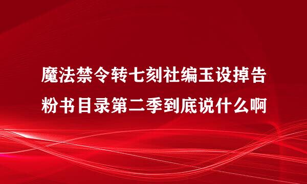 魔法禁令转七刻社编玉设掉告粉书目录第二季到底说什么啊