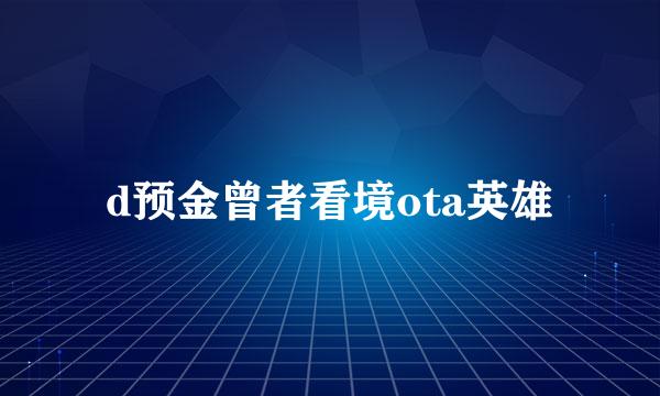 d预金曾者看境ota英雄