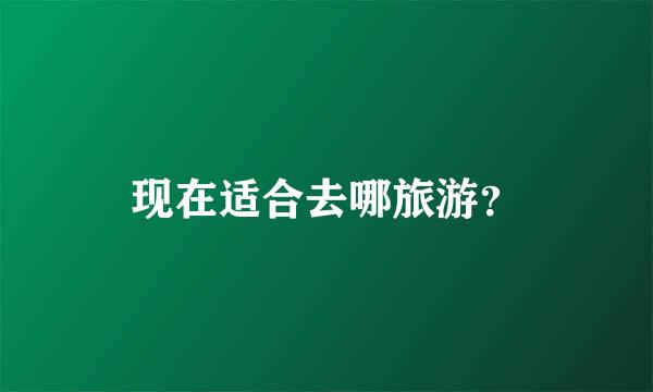 现在适合去哪旅游？
