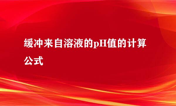 缓冲来自溶液的pH值的计算公式
