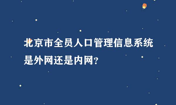 北京市全员人口管理信息系统是外网还是内网？