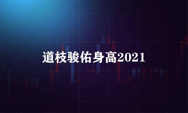 道枝骏佑身高2021