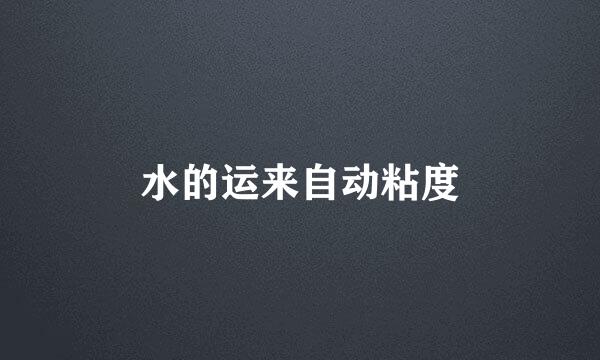 水的运来自动粘度