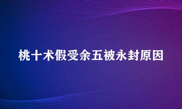 桃十术假受余五被永封原因