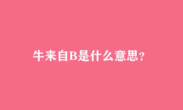 牛来自B是什么意思？