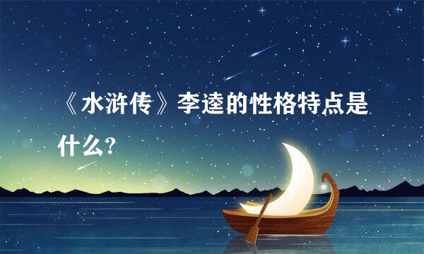 《水浒传》李逵的性格特点是什么?