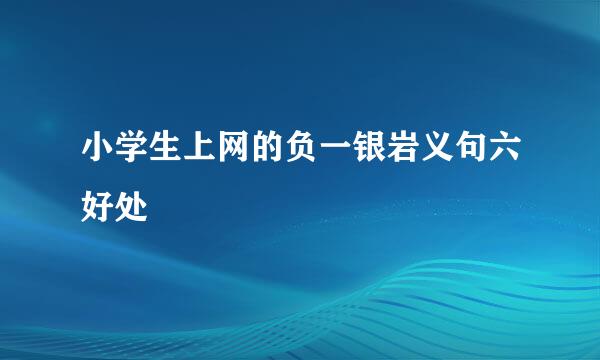 小学生上网的负一银岩义句六好处