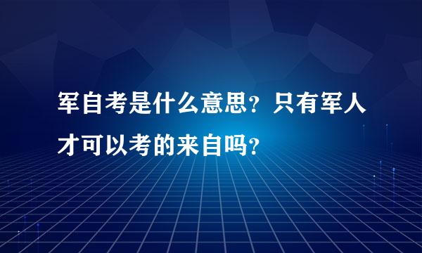 军自考是什么意思？只有军人才可以考的来自吗？