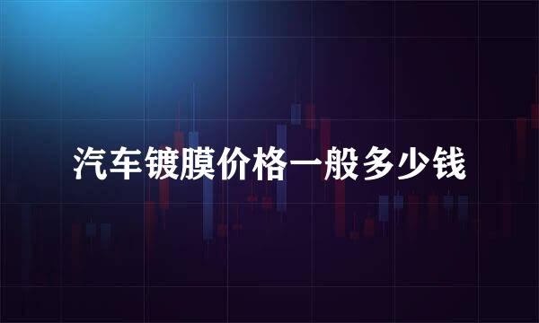 汽车镀膜价格一般多少钱
