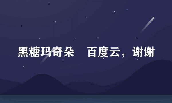 黑糖玛奇朵 百度云，谢谢