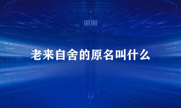 老来自舍的原名叫什么