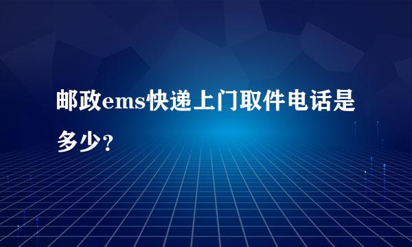 邮政ems快递上门取件电话是多少？