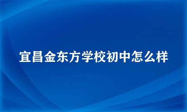 宜昌金东方学校初中怎么样
