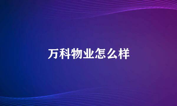 万科物业怎么样