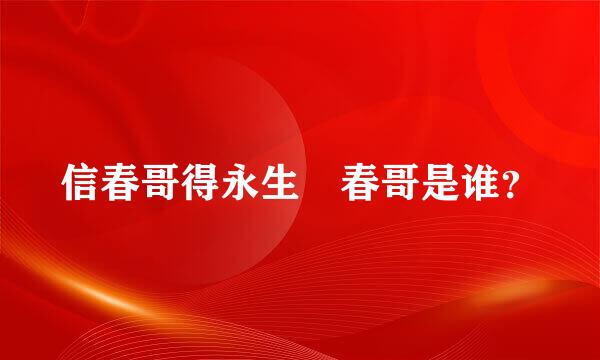 信春哥得永生 春哥是谁？