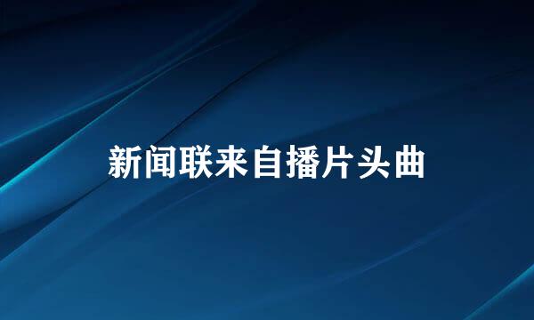 新闻联来自播片头曲