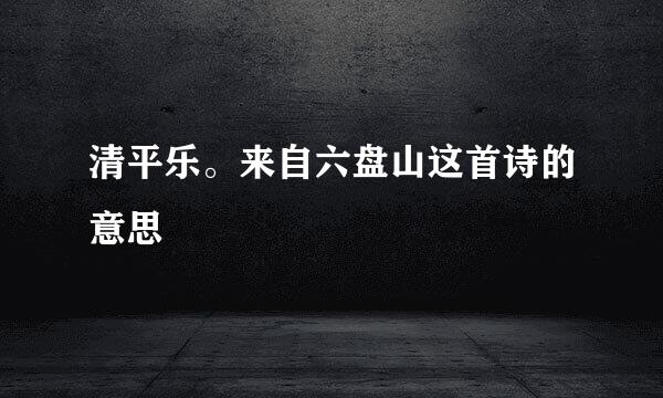 清平乐。来自六盘山这首诗的意思