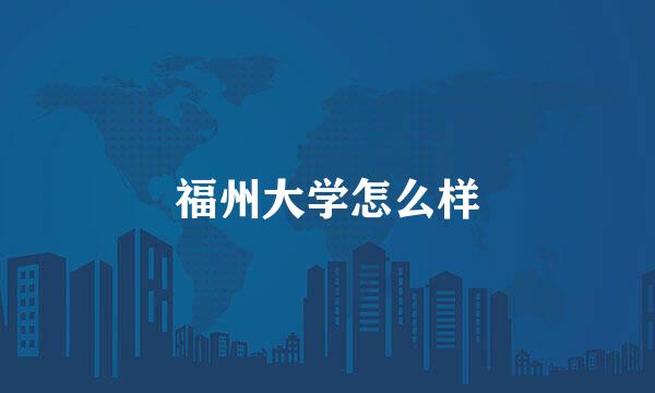 福州大学怎么样