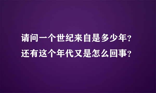 请问一个世纪来自是多少年？还有这个年代又是怎么回事？