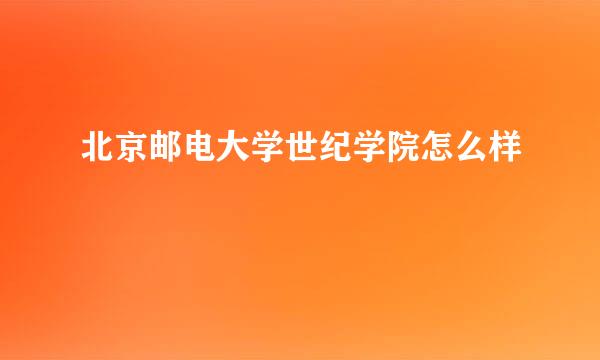 北京邮电大学世纪学院怎么样