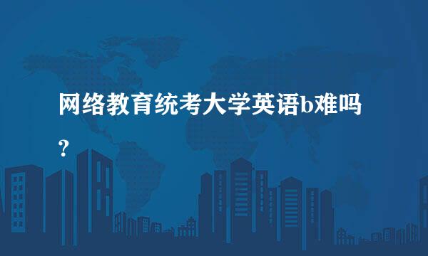 网络教育统考大学英语b难吗？