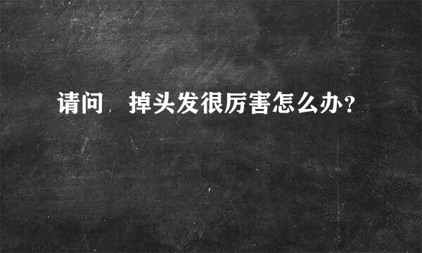 请问 掉头发很厉害怎么办？