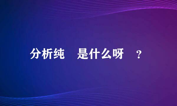 分析纯 是什么呀 ？