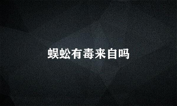 蜈蚣有毒来自吗